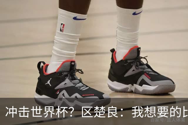 冲击世界杯？区楚良：我想要的比奇迹更多
