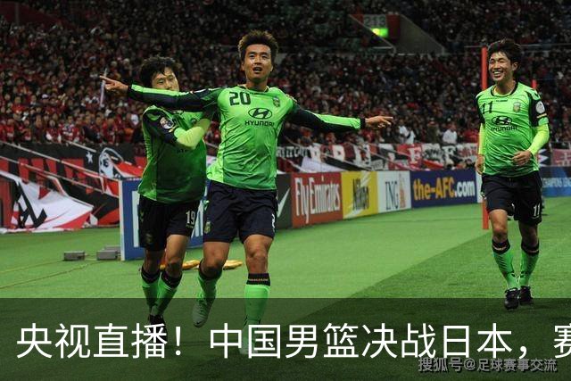 央视直播！中国男篮决战日本，赛前有3个好消息，赢球进决赛有戏