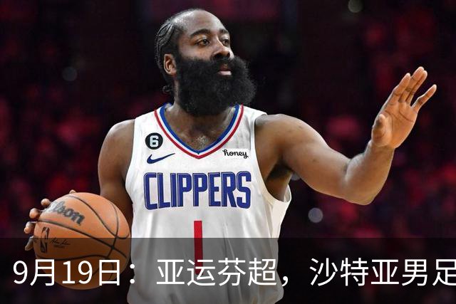 9月19日：亚运芬超，沙特亚男足迎战卡塔尔亚男足赫尔火花迎战赫尔辛基